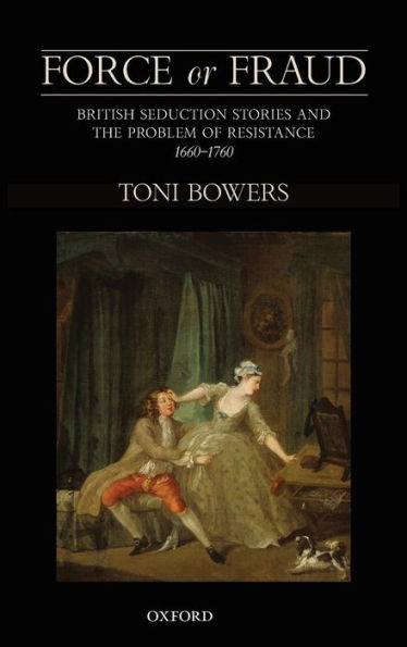 Force or Fraud: British Seduction Stories and the Problem of Resistance, 1660-1760