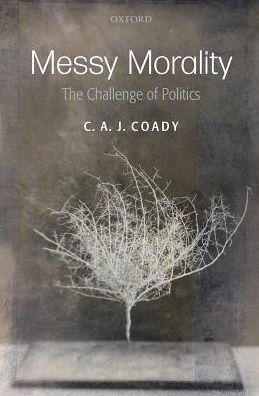 Messy Morality: The Challenge of Politics. C.A.J. Coady