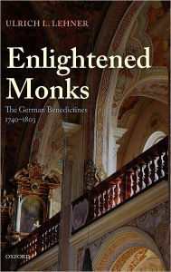 Title: Enlightened Monks: The German Benedictines, 1740-1803, Author: Ulrich L. Lehner