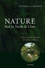 Title: Nature Red in Tooth and Claw: Theism and the Problem of Animal Suffering, Author: Michael Murray