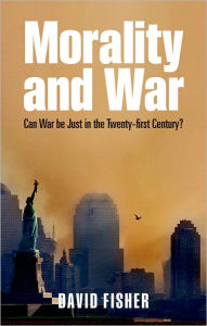 Title: Morality and War: Can War be Just in the Twenty-first Century?, Author: David Fisher