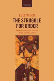 Title: The Struggle for Order: Hegemony, Hierarchy, and Transition in Post-Cold War East Asia, Author: Evelyn Goh