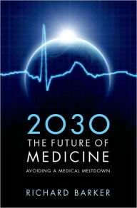 Title: 2030 - The Future of Medicine: Avoiding a Medical Meltdown, Author: Richard Barker