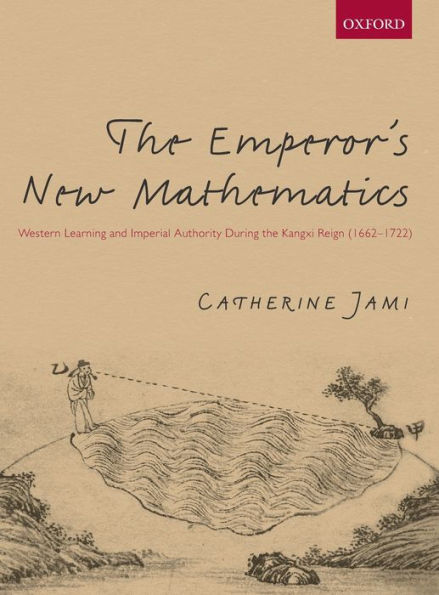 The Emperor's New Mathematics: Western Learning and Imperial Authority During the Kangxi Reign (1662-1722)