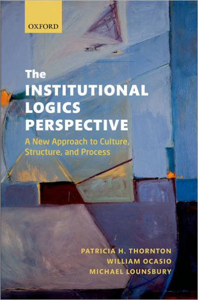 The Institutional Logics Perspective: A New Approach to Culture, Structure and Process