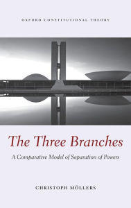 Title: The Three Branches: A Comparative Model of Separation of Powers, Author: Christoph Moellers