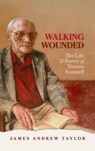 Title: Walking Wounded: The Life and Poetry of Vernon Scanell, Author: James Andrew Taylor