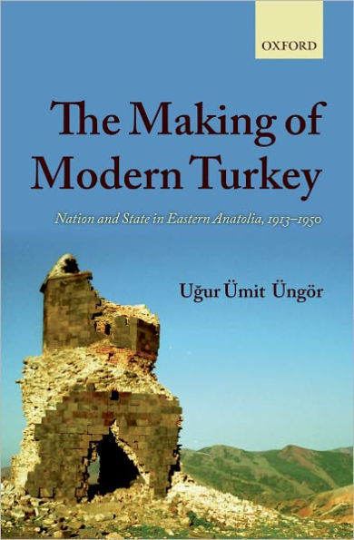 The Making of Modern Turkey: Nation and State Eastern Anatolia, 1913-1950
