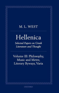 Title: Hellenica: Volume III: Philosophy, Music and Metre, Literary Byways, Varia, Author: M. L. West