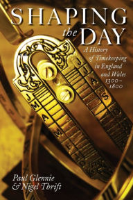 Title: Shaping the Day: A History of Timekeeping in England and Wales, 1300-1800, Author: Paul Glennie