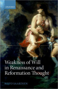 Title: Weakness of Will in Renaissance and Reformation Thought, Author: Risto Saarinen