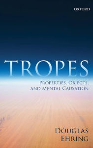 Title: Tropes: Properties, Objects, and Mental Causation, Author: Douglas Ehring