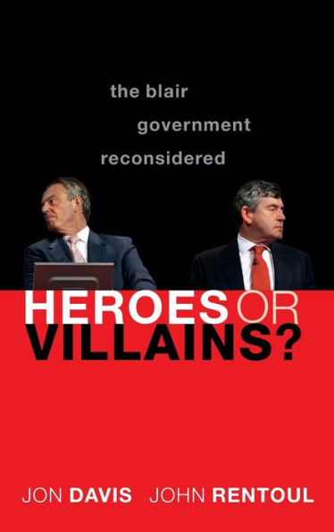 Heroes or Villains?: The Blair Government Reconsidered