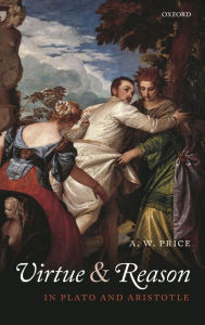 Title: Virtue and Reason in Plato and Aristotle, Author: A.W.  Price