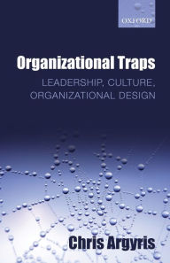 Title: Organizational Traps: Leadership, Culture, Organizational Design, Author: Chris Argyris