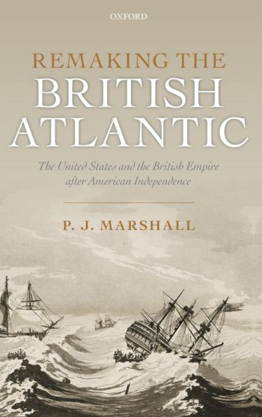 Remaking the British Atlantic: The United States and the British Empire after American Independence