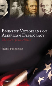 Title: Eminent Victorians on American Democracy: The View from Albion, Author: Frank Prochaska