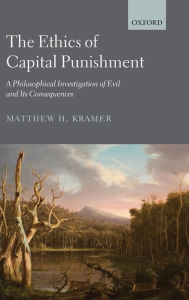 Title: The Ethics of Capital Punishment: A Philosophical Investigation of Evil and its Consequences, Author: Matthew H. Kramer