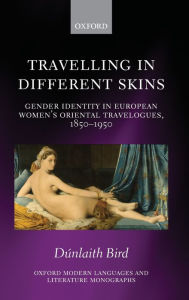 Title: Travelling in Different Skins: Gender Identity in European Women's Oriental Travelogues, 1850-1950, Author: Dunlaith Bird