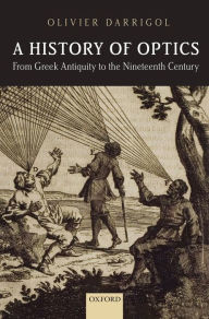 Title: A History of Optics from Greek Antiquity to the Nineteenth Century, Author: Olivier Darrigol