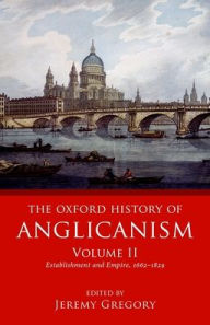 Title: The Oxford History of Anglicanism, Volume II: Establishment and Empire, 1662 -1829, Author: Jeremy Gregory