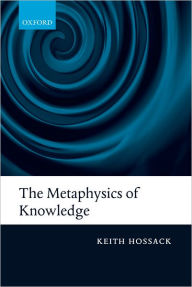 Title: The Metaphysics of Knowledge, Author: Keith  Hossack