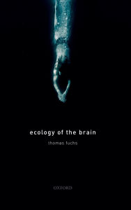 Title: Ecology of the Brain: The phenomenology and biology of the embodied mind, Author: Thomas Fuchs