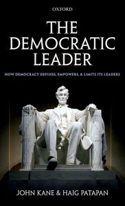 Title: The Democratic Leader: How Democracy Defines, Empowers and Limits its Leaders, Author: John Kane