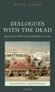 Title: Dialogues with the Dead: Egyptology in British Culture and Religion, 1822-1922, Author: David Gange