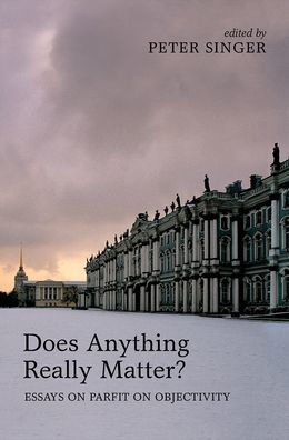 Does Anything Really Matter?: Essays on Parfit Objectivity