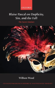 Title: Blaise Pascal on Duplicity, Sin, and the Fall: The Secret Instinct, Author: William Wood