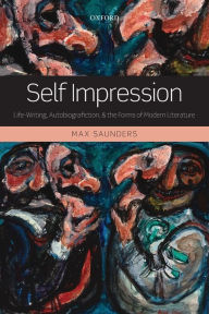 Title: Self Impression: Life-Writing, Autobiografiction, and the Forms of Modern Literature, Author: Max Saunders