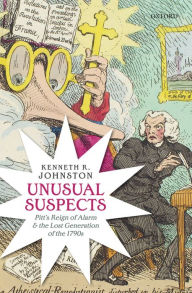 Title: Unusual Suspects: Pitt's Reign of Alarm and the Lost Generation of the 1790s, Author: Kenneth R. Johnston