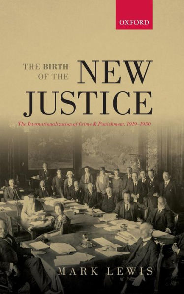 The Birth of the New Justice: The Internationalization of Crime and Punishment, 1919-1950