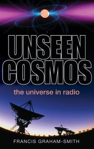 Title: Unseen Cosmos: The Universe in Radio, Author: Francis Graham-Smith