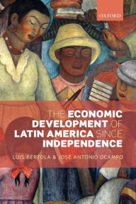 Title: The Economic Development of Latin America since Independence, Author: Luis Bertola