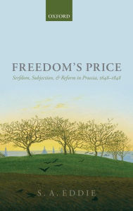 Title: Freedom's Price: Serfdom, Subjection, and Reform in Prussia, 1648-1848, Author: S. A. Eddie