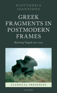 Title: Greek Fragments in Postmodern Frames: Rewriting Tragedy 1970-2005, Author: Eleftheria Ioannidou