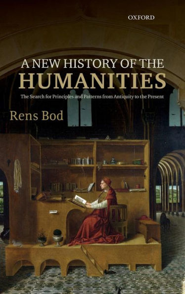 A New History of the Humanities: The Search for Principles and Patterns from Antiquity to the Present