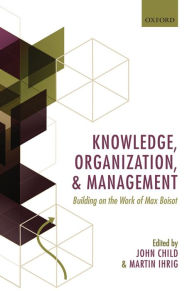 Title: Knowledge, Organization, and Management: Building on the Work of Max Boisot, Author: John Child