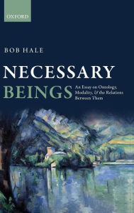 Title: Necessary Beings: An Essay on Ontology, Modality, and the Relations Between Them, Author: Bob Hale