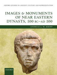 Title: Images and Monuments of Near Eastern Dynasts, 100 BC - AD 100, Author: Andreas J. M. Kropp