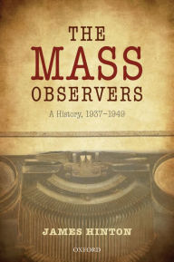 Title: The Mass Observers: A History, 1937-1949, Author: James Hinton