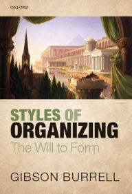 Title: Styles of Organizing: The Will to Form, Author: Gibson Burrell