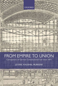 Title: From Empire to Union: Conceptions of German Constitutional Law since 1871, Author: Jo Eric Khushal Murkens