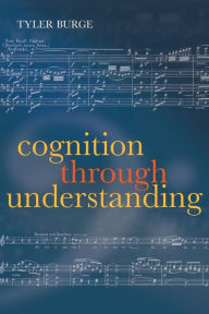 Title: Cognition Through Understanding: Self-Knowledge, Interlocution, Reasoning, Reflection: Philosophical Essays, Volume 3, Author: Tyler  Burge