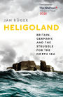 Heligoland: Britain, Germany, and the Struggle for the North Sea