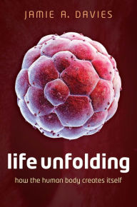 Title: Life Unfolding: How the Human Body Creates Itself, Author: Jamie A. Davies
