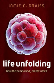 Title: Life Unfolding: How the human body creates itself, Author: Jamie A. Davies