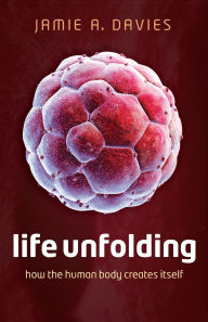 Title: Life Unfolding: How the human body creates itself, Author: Jamie A. Davies